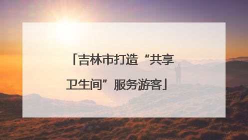 吉林市打造“共享卫生间”服务游客