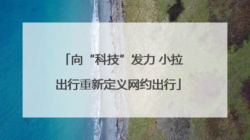 向“科技”发力 小拉出行重新定义网约出行