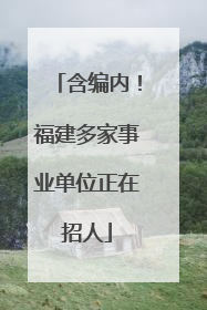含编内！福建多家事业单位正在招人