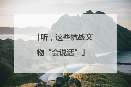 听，这些抗战文物“会说话”