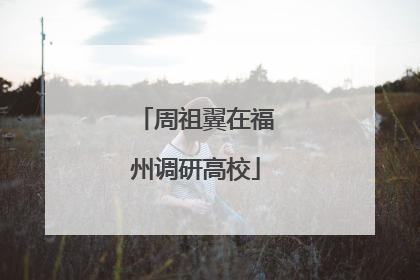 周祖翼在福州调研高校