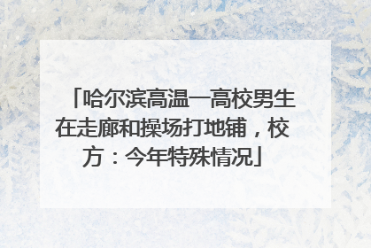 哈尔滨高温一高校男生在走廊和操场打地铺，校方：今年特殊情况