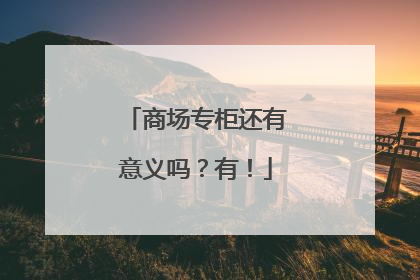 商场专柜还有意义吗？有！