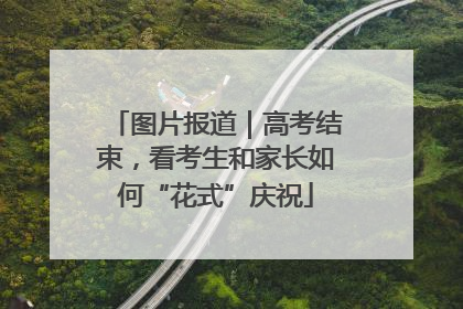 图片报道｜高考结束，看考生和家长如何“花式”庆祝