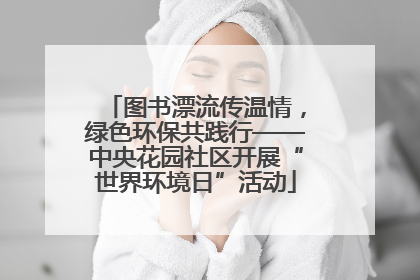 图书漂流传温情，绿色环保共践行——中央花园社区开展“世界环境日”活动