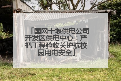国网十堰供电公司开发区供电中心：严把工程验收关护航校园用电安全