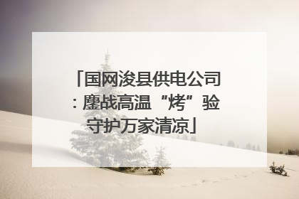 国网浚县供电公司：鏖战高温“烤”验 守护万家清凉