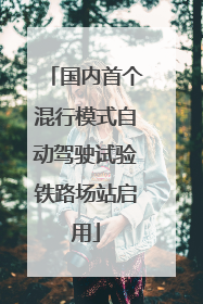 国内首个混行模式自动驾驶试验铁路场站启用