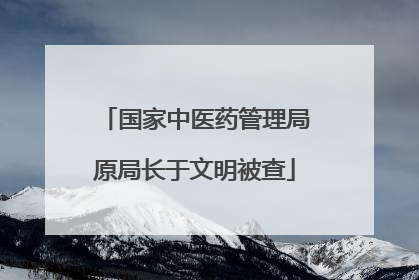 国家中医药管理局原局长于文明被查