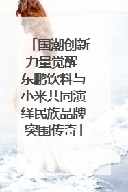 国潮创新力量觉醒 东鹏饮料与小米共同演绎民族品牌突围传奇