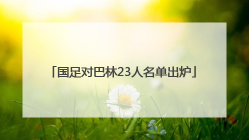 国足对巴林23人名单出炉