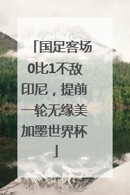 国足客场0比1不敌印尼，提前一轮无缘美加墨世界杯