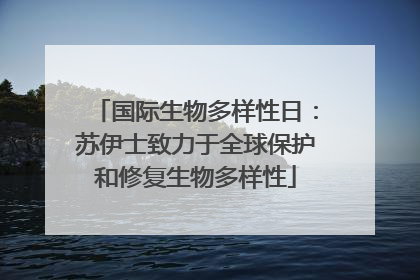 国际生物多样性日：苏伊士致力于全球保护和修复生物多样性