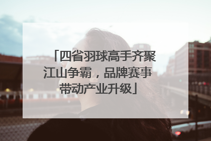 四省羽球高手齐聚江山争霸，品牌赛事带动产业升级