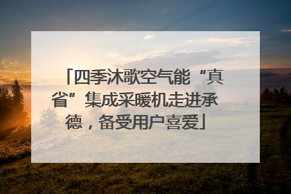 四季沐歌空气能“真省”集成采暖机走进承德，备受用户喜爱