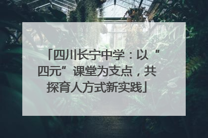四川长宁中学：以“四元”课堂为支点，共探育人方式新实践