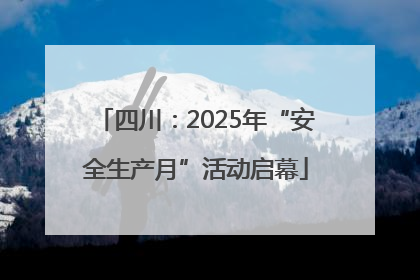 四川：2025年“安全生产月”活动启幕