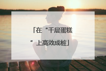 在“千层蛋糕”上高效成桩