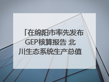在绵阳市率先发布GEP核算报告 北川生态系统生产总值达590亿元｜新闻发布最前线