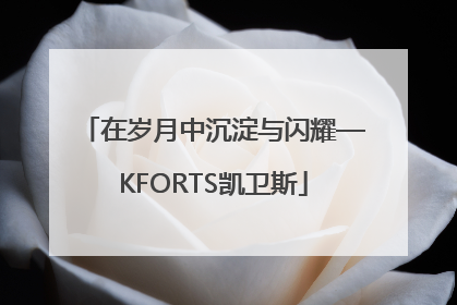 在岁月中沉淀与闪耀—KFORTS凯卫斯
