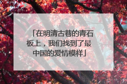 在明清古巷的青石板上，我们找到了最中国的爱情模样