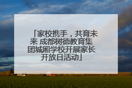 家校携手，共育未来 成都树德教育集团城厢学校开展家长开放日活动