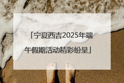 宁夏西吉2025年端午假期活动精彩纷呈