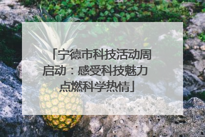 宁德市科技活动周启动：感受科技魅力 点燃科学热情