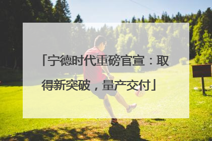 宁德时代重磅官宣：取得新突破，量产交付
