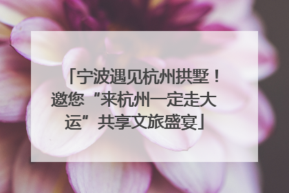 宁波遇见杭州拱墅！邀您“来杭州一定走大运”共享文旅盛宴