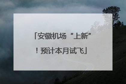 安徽机场“上新”！预计本月试飞