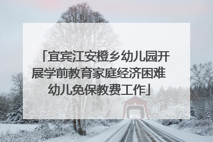 宜宾江安橙乡幼儿园开展学前教育家庭经济困难幼儿免保教费工作