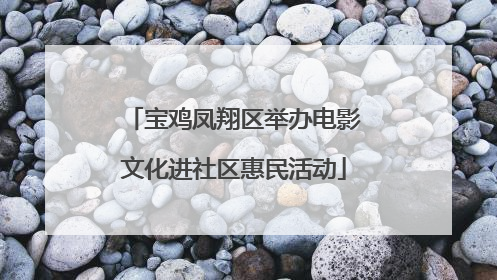 宝鸡凤翔区举办电影文化进社区惠民活动