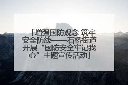 增强国防观念 筑牢安全防线——石桥街道开展“国防安全牢记我心”主题宣传活动