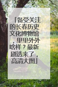 备受关注的长春历史文化博物馆，里里外外啥样？最新剧透来了，高清大图