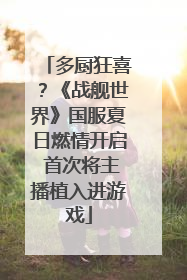 多厨狂喜？《战舰世界》国服夏日燃情开启 首次将主播植入进游戏
