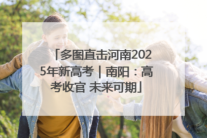 多图直击河南2025年新高考｜南阳：高考收官 未来可期