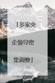 多家央企领导密集调整