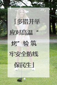 多措并举应对高温“烤”验 筑牢安全防线保民生