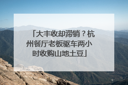 大丰收却滞销？杭州餐厅老板驱车两小时收购山地土豆