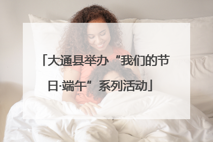大通县举办“我们的节日·端午”系列活动