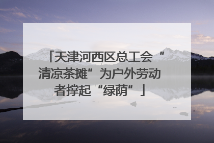 天津河西区总工会“清凉茶摊”为户外劳动者撑起“绿荫”