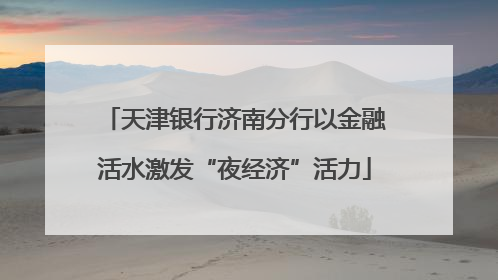 天津银行济南分行以金融活水激发“夜经济”活力