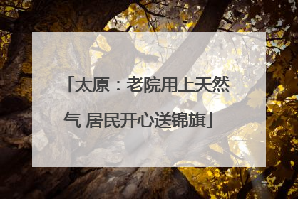 太原：老院用上天然气 居民开心送锦旗