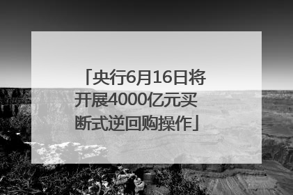 央行6月16日将开展4000亿元买断式逆回购操作