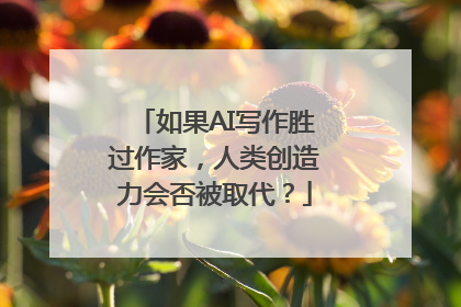 如果AI写作胜过作家，人类创造力会否被取代？