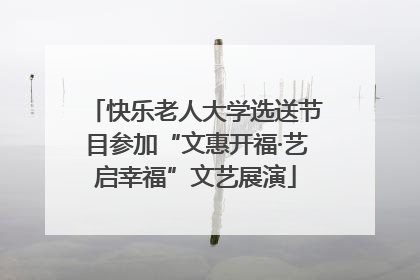 快乐老人大学选送节目参加“文惠开福·艺启幸福”文艺展演