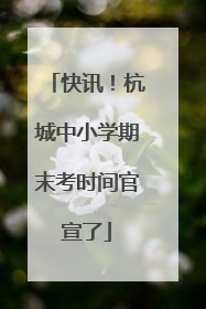 快讯！杭城中小学期末考时间官宣了