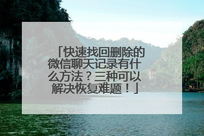 快速找回删除的微信聊天记录有什么方法？三种可以解决恢复难题！