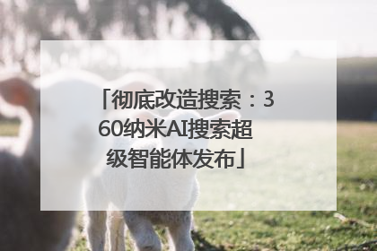 彻底改造搜索：360纳米AI搜索超级智能体发布